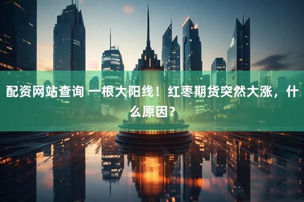 配资网站查询 一根大阳线！红枣期货突然大涨，什么原因？
