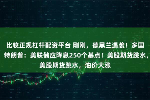 比较正规杠杆配资平台 刚刚，德黑兰遇袭！多国宣布降息，特朗普：美联储应降息250个基点！美股期货跳水，油价大涨