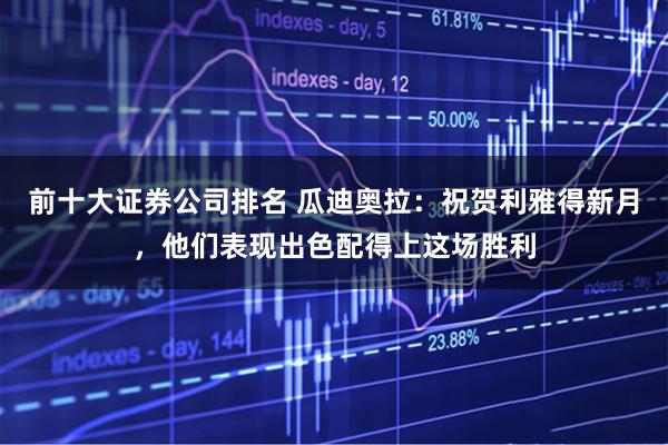 前十大证券公司排名 瓜迪奥拉：祝贺利雅得新月，他们表现出色配得上这场胜利