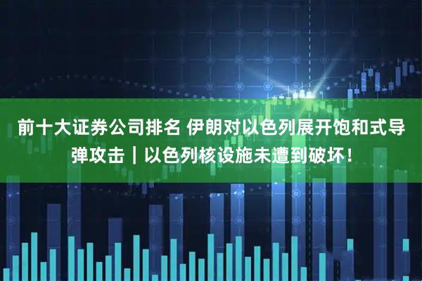 前十大证券公司排名 伊朗对以色列展开饱和式导弹攻击｜以色列核设施未遭到破坏！