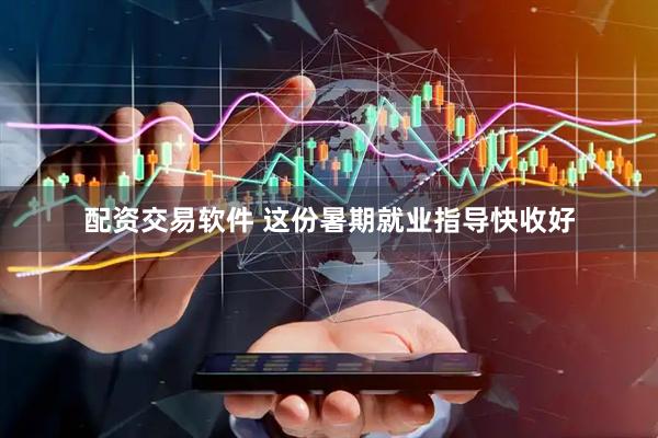 配资交易软件 这份暑期就业指导快收好