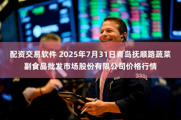 配资交易软件 2025年7月31日青岛抚顺路蔬菜副食品批发市场股份有限公司价格行情